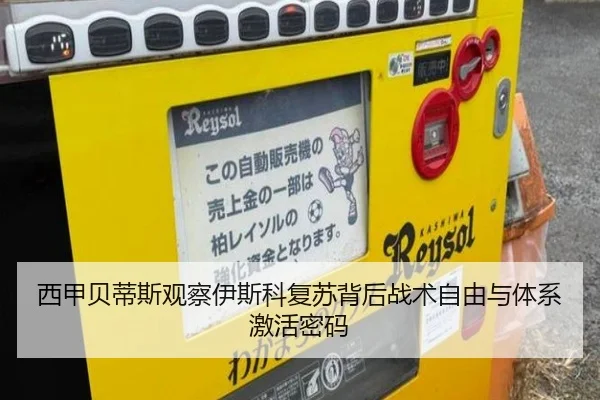西甲贝蒂斯观察伊斯科复苏背后战术自由与体系激活密码