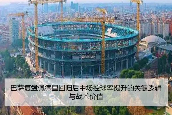 巴萨复盘佩德里回归后中场控球率提升的关键逻辑与战术价值